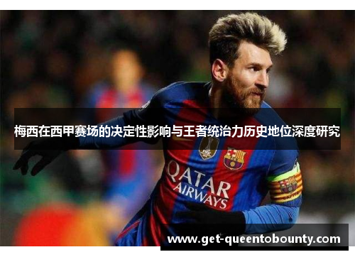 梅西在西甲赛场的决定性影响与王者统治力历史地位深度研究 梅西在西甲赛场的决定性影响与王者统治力历史地位深度研究