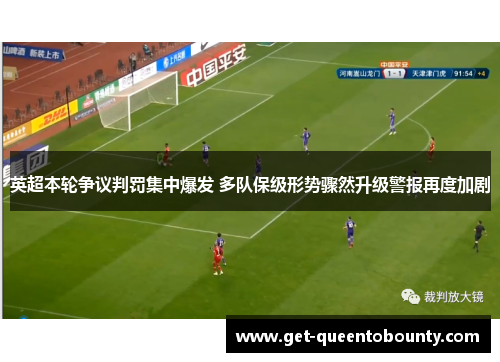 英超本轮争议判罚集中爆发 多队保级形势骤然升级警报再度加剧 英超本轮争议判罚集中爆发 多队保级形势骤然升级警报再度加剧