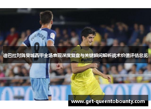 迪巴拉对阵曼城西甲全场表现深度复盘与关键瞬间解析战术价值评估总览 迪巴拉对阵曼城西甲全场表现深度复盘与关键瞬间解析战术价值评估总览