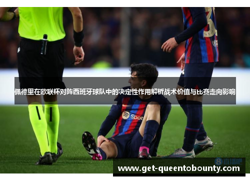 佩德里在欧联杯对阵西班牙球队中的决定性作用解析战术价值与比赛走向影响 佩德里在欧联杯对阵西班牙球队中的决定性作用解析战术价值与比赛走向影响