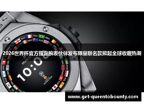 2026世界杯官方指定腕表伙伴发布限量联名款掀起全球收藏热潮 2026世界杯官方指定腕表伙伴发布限量联名款掀起全球收藏热潮
