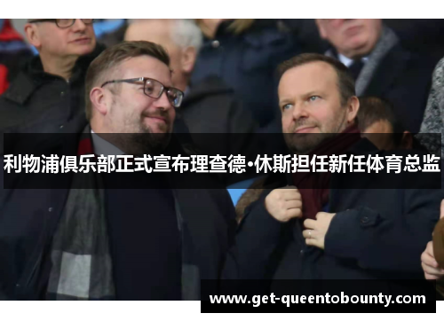 利物浦俱乐部正式宣布理查德·休斯担任新任体育总监 利物浦俱乐部正式宣布理查德·休斯担任新任体育总监