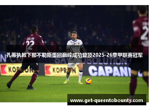 孔蒂执教下那不勒斯重回巅峰成功登顶2025-26意甲联赛冠军 孔蒂执教下那不勒斯重回巅峰成功登顶2025-26意甲联赛冠军
