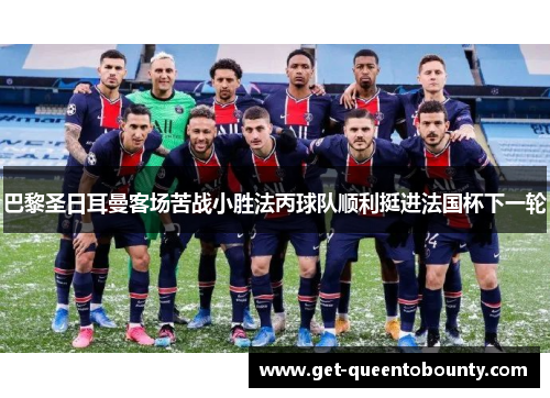 巴黎圣日耳曼客场苦战小胜法丙球队顺利挺进法国杯下一轮 巴黎圣日耳曼客场苦战小胜法丙球队顺利挺进法国杯下一轮