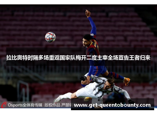 拉比奥特时隔多场重返国家队梅开二度主宰全场宣告王者归来 拉比奥特时隔多场重返国家队梅开二度主宰全场宣告王者归来