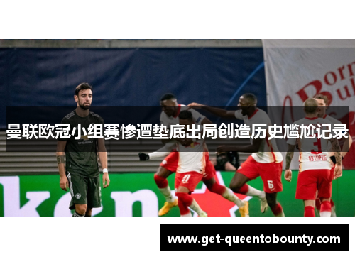 曼联欧冠小组赛惨遭垫底出局创造历史尴尬记录 曼联欧冠小组赛惨遭垫底出局创造历史尴尬记录