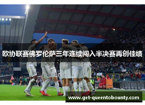 欧协联赛佛罗伦萨三年连续闯入半决赛再创佳绩