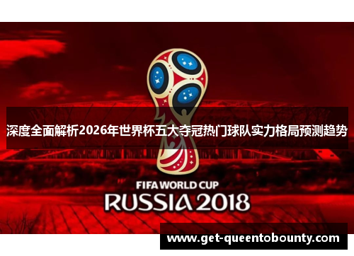 深度全面解析2026年世界杯五大夺冠热门球队实力格局预测趋势