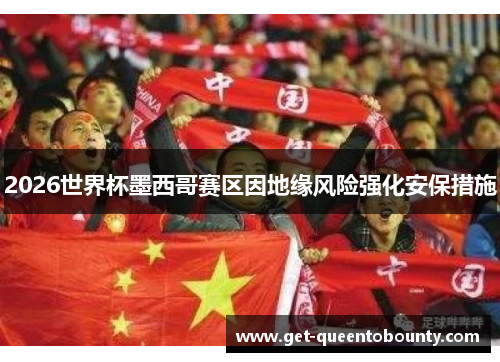 2026世界杯墨西哥赛区因地缘风险强化安保措施