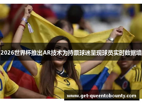 2026世界杯推出AR技术为持票球迷呈现球员实时数据墙