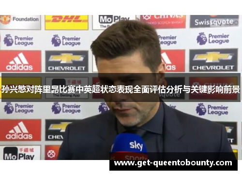 孙兴慜对阵里昂比赛中英超状态表现全面评估分析与关键影响前景