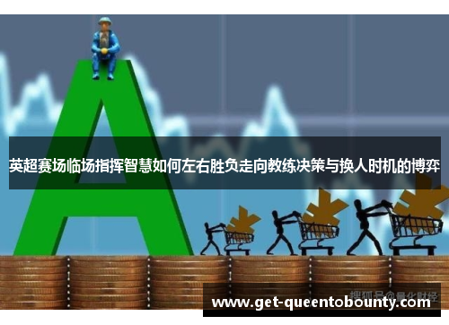 英超赛场临场指挥智慧如何左右胜负走向教练决策与换人时机的博弈