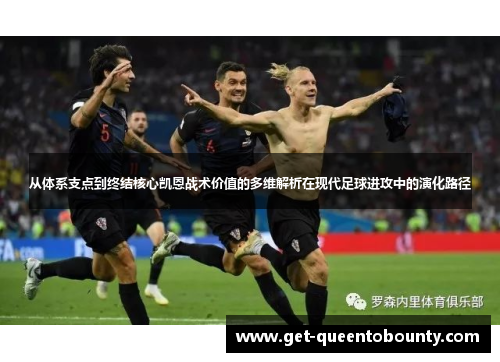 从体系支点到终结核心凯恩战术价值的多维解析在现代足球进攻中的演化路径